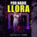 King Goyi Ft. Lyanno - Por Nadie Llora MP3